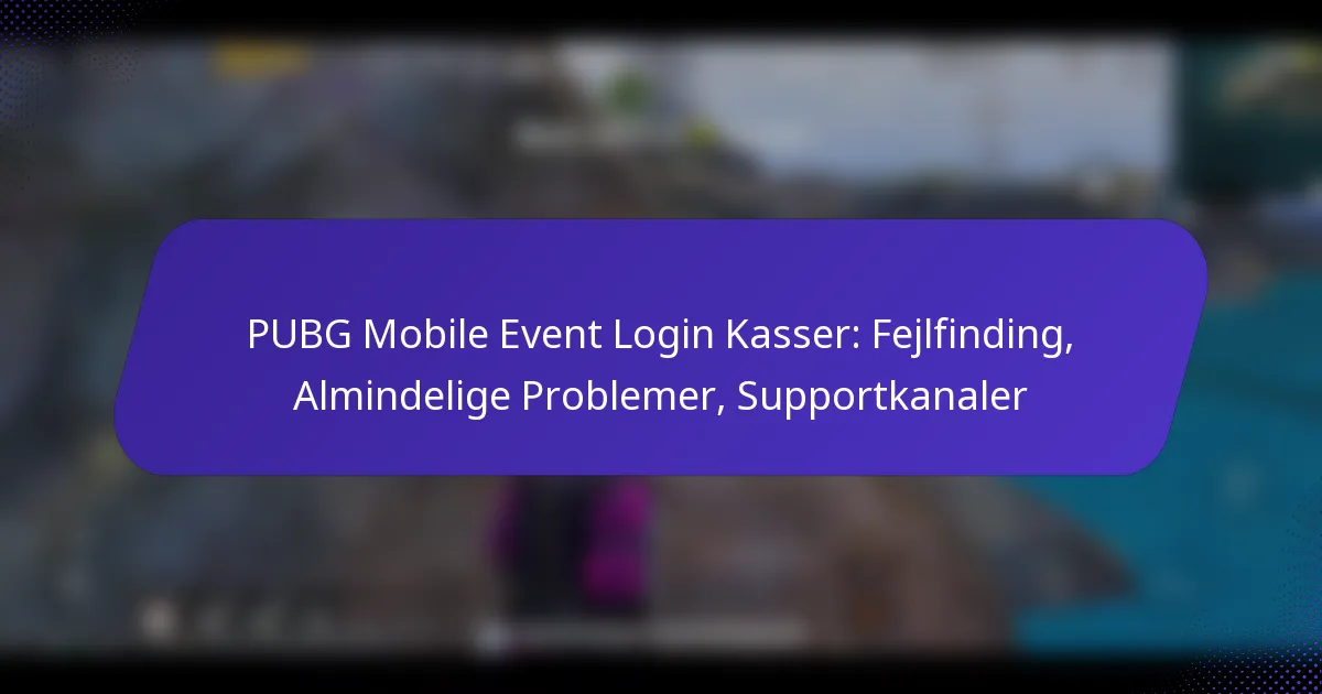 PUBG Mobile Event Login Kasser: Fejlfinding, Almindelige Problemer, Supportkanaler
