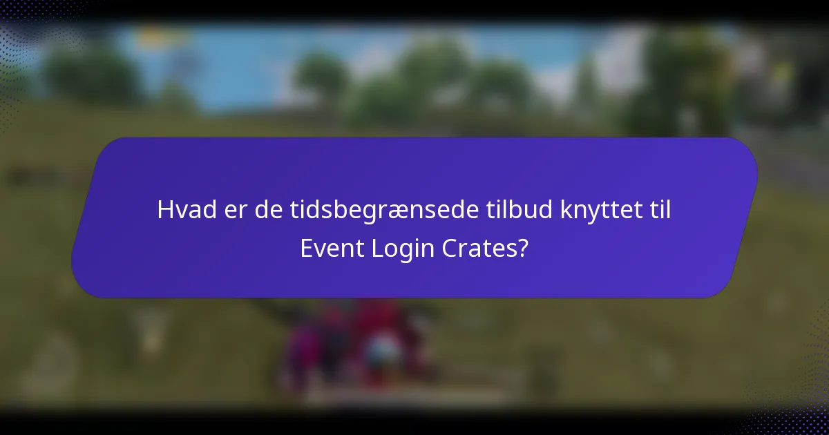 Hvad er de tidsbegrænsede tilbud knyttet til Event Login Crates?