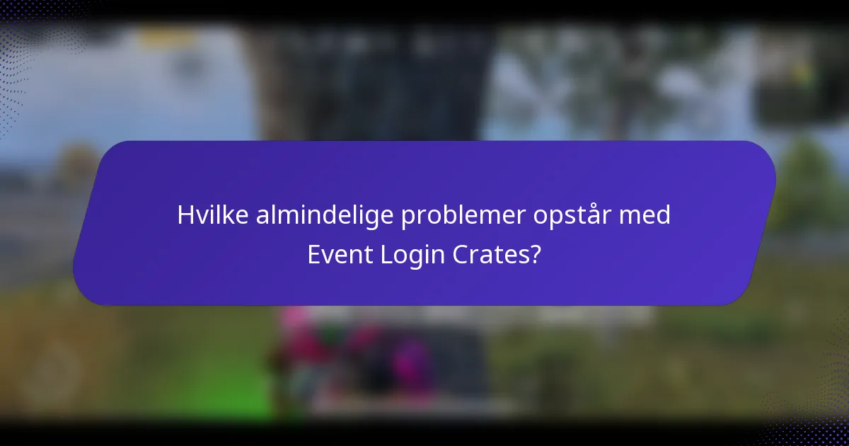 Hvilke almindelige problemer opstår med Event Login Crates?
