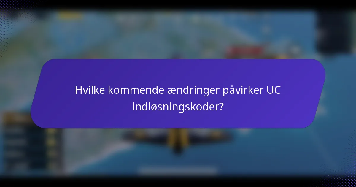 Hvilke kommende ændringer påvirker UC indløsningskoder?