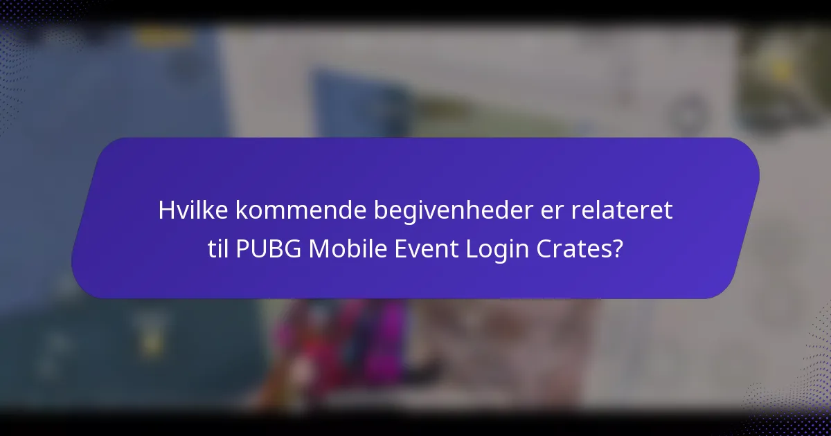 Hvilke kommende begivenheder er relateret til PUBG Mobile Event Login Crates?