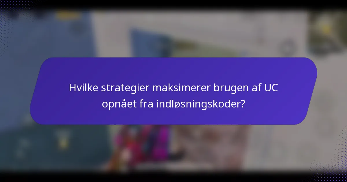 Hvilke strategier maksimerer brugen af UC opnået fra indløsningskoder?