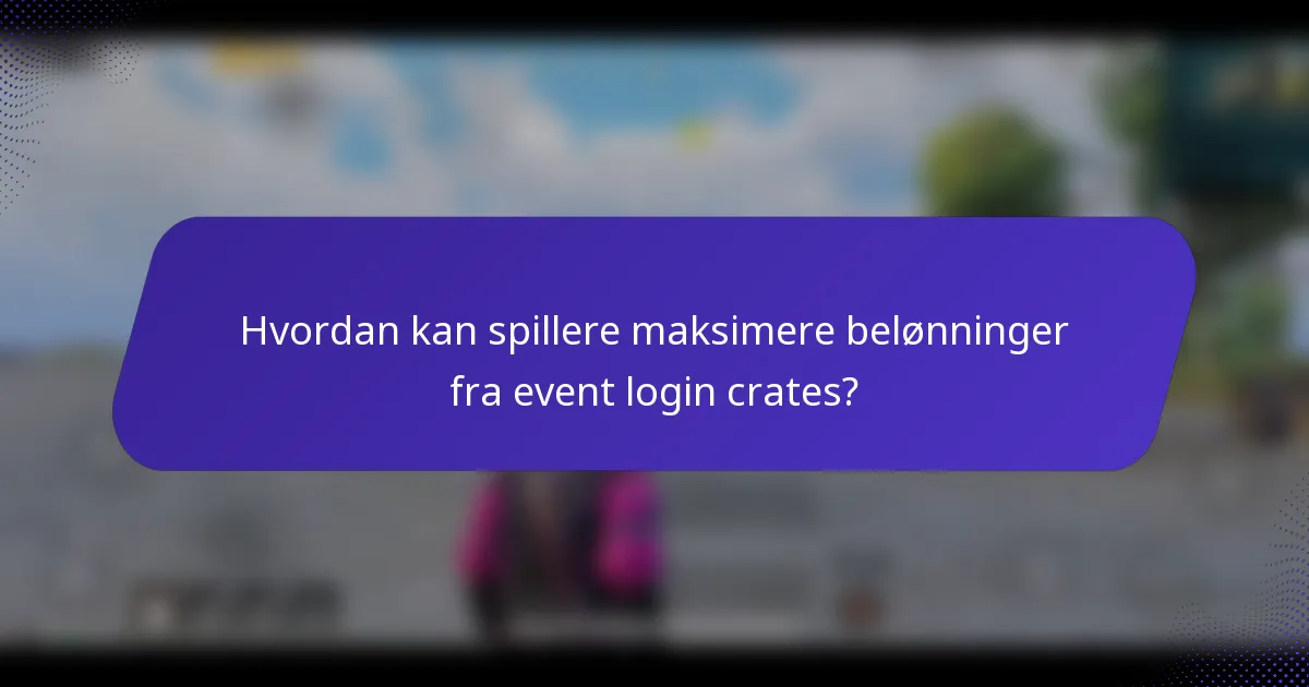 Hvordan kan spillere maksimere belønninger fra event login crates?