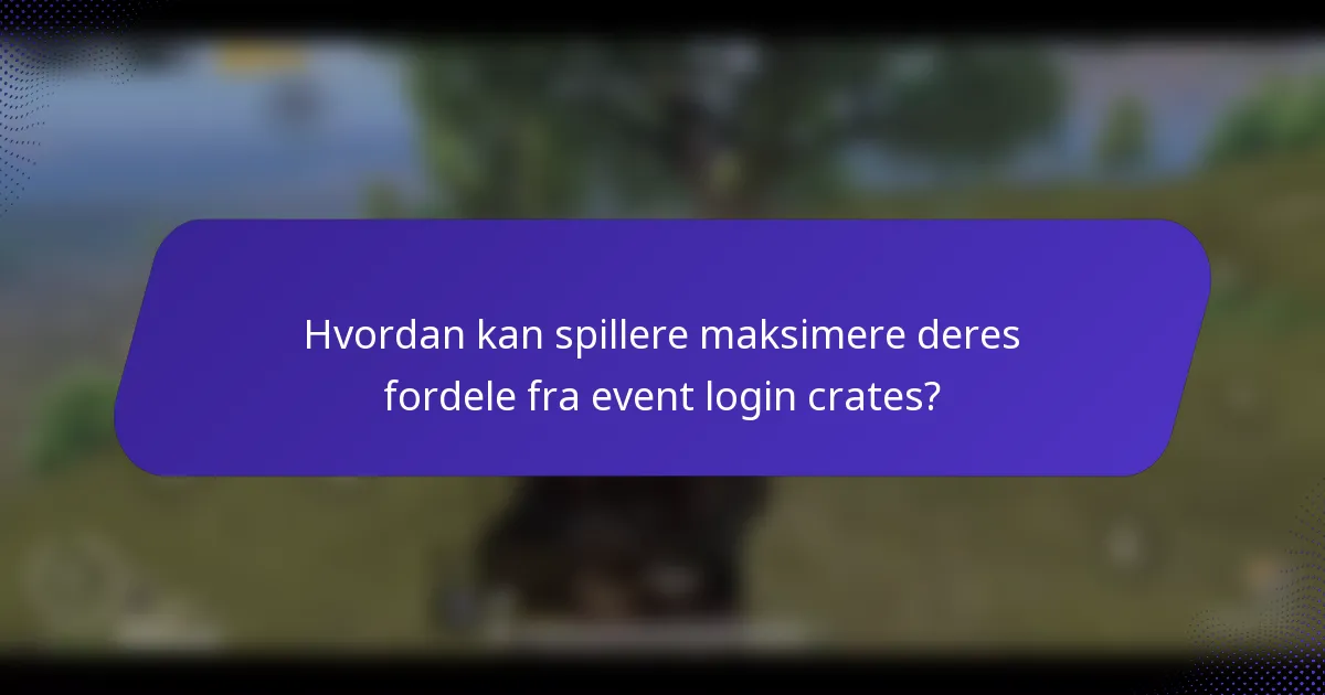 Hvordan kan spillere maksimere deres fordele fra event login crates?