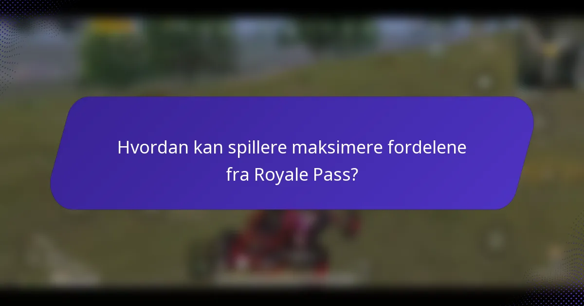 Hvordan kan spillere maksimere fordelene fra Royale Pass?