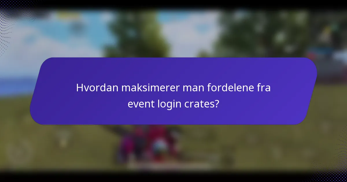 Hvordan maksimerer man fordelene fra event login crates?