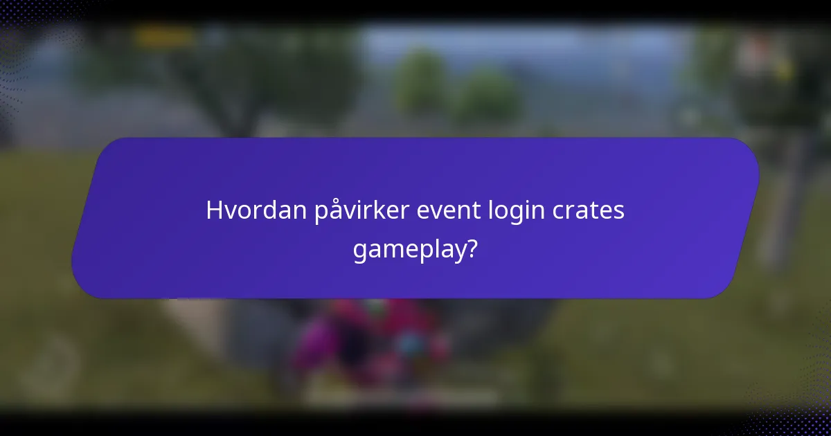 Hvordan påvirker event login crates gameplay?