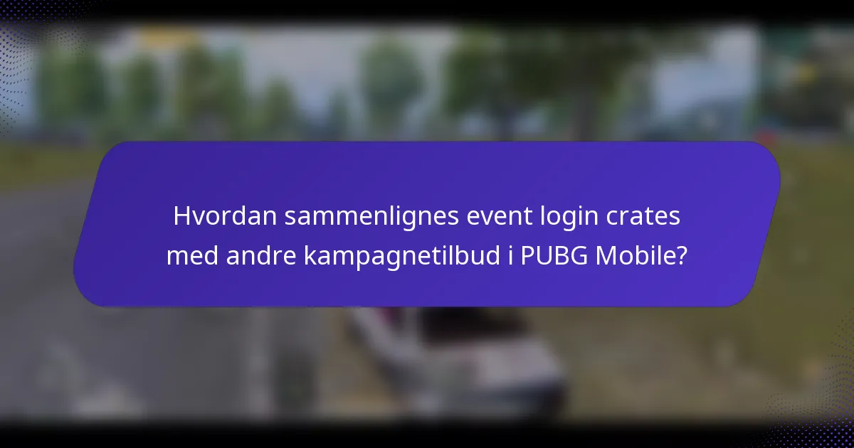 Hvordan sammenlignes event login crates med andre kampagnetilbud i PUBG Mobile?